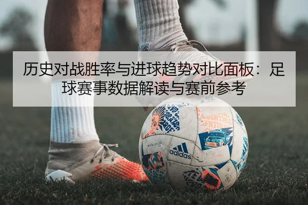 历史对战胜率与进球趋势对比面板：足球赛事数据解读与赛前参考