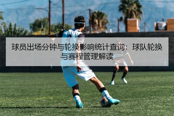 球员出场分钟与轮换影响统计查询：球队轮换与赛程管理解读